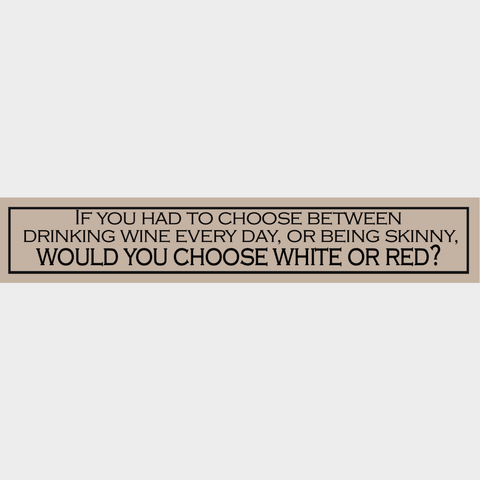 Wooden Sign - If You Had To Choose Between Drinking Wine Every Day, Or Being Skinny, Would You Choose White Or Red?