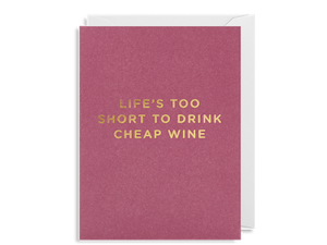 Life’s Too Short To Drink Cheap Wine